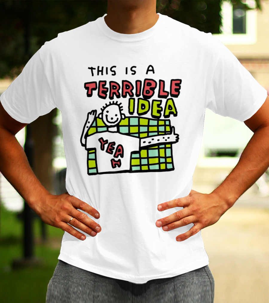 This Is A Terrible Idea Yeah T-Shirt