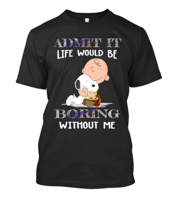 Admit It Life Would Be Boring Without Me Charlie Brown Snoopy Hug T-Shirt