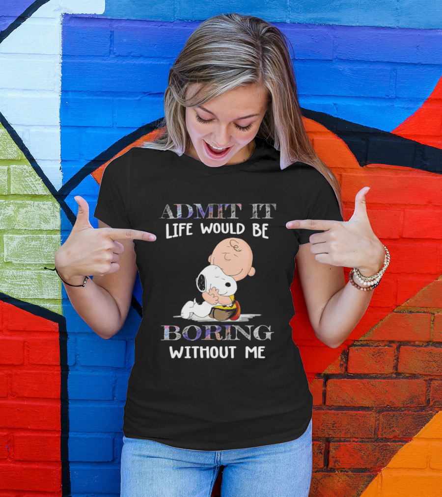 Admit It Life Would Be Boring Without Me Charlie Brown Snoopy Hug T-Shirt