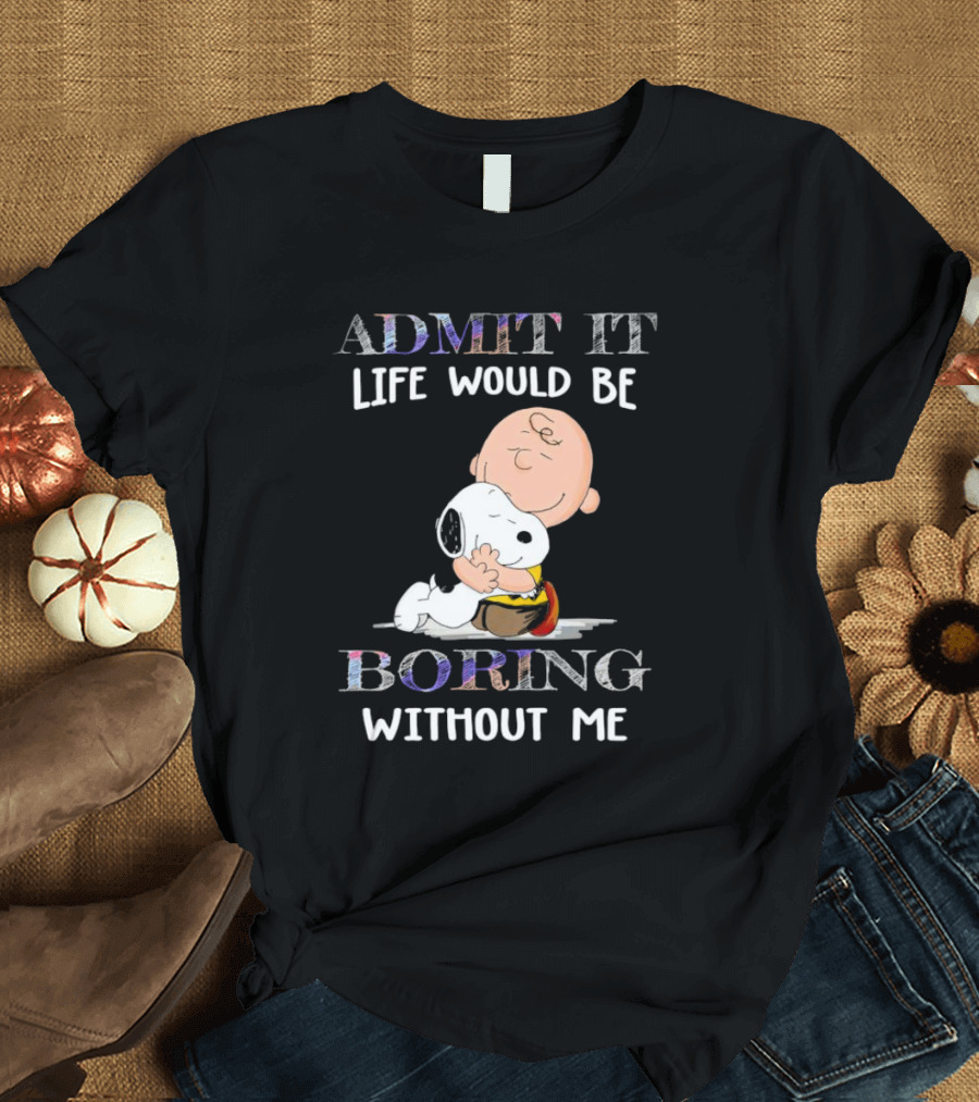 Admit It Life Would Be Boring Without Me Charlie Brown Snoopy Hug T-Shirt