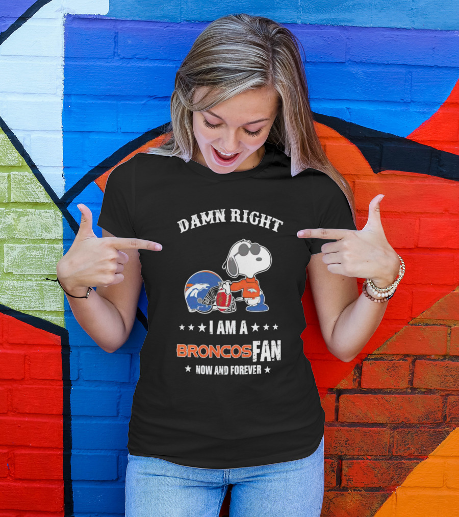 Damn Right I Am A Broncos Fan Now And Forever With Snoopy T-Shirt