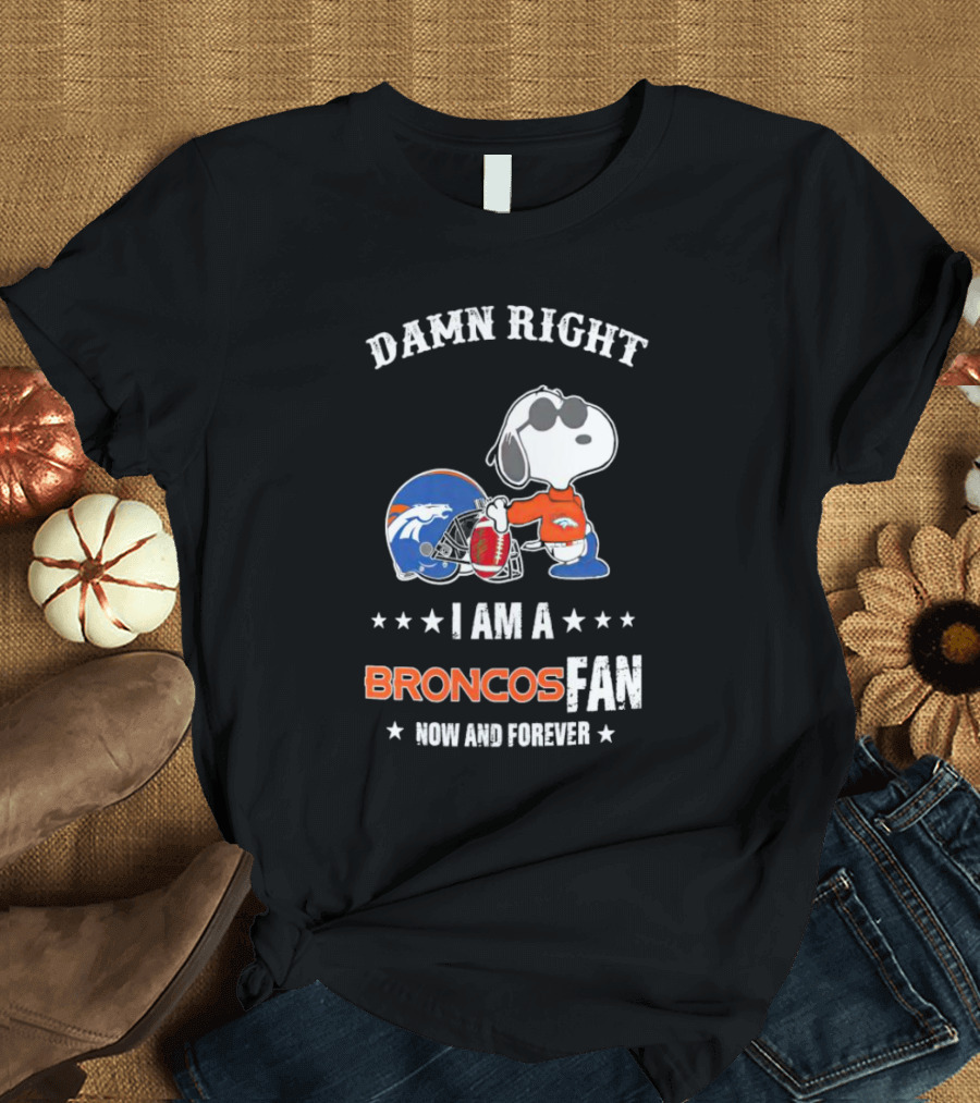 Damn Right I Am A Broncos Fan Now And Forever With Snoopy T-Shirt