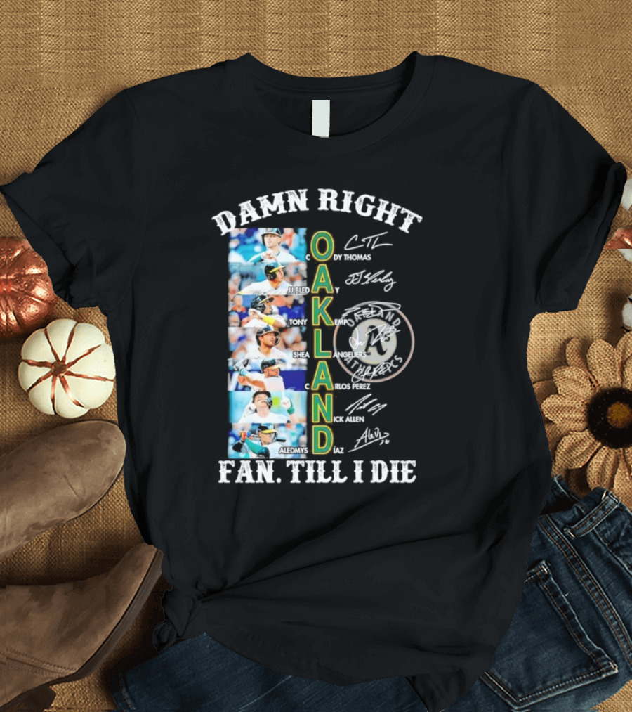 Damn Right Oakland Fan Till I Die Cody Thomas JJ Bleday Tony Kemp Shea Langeliers Nick Allen Signatures T-Shirt