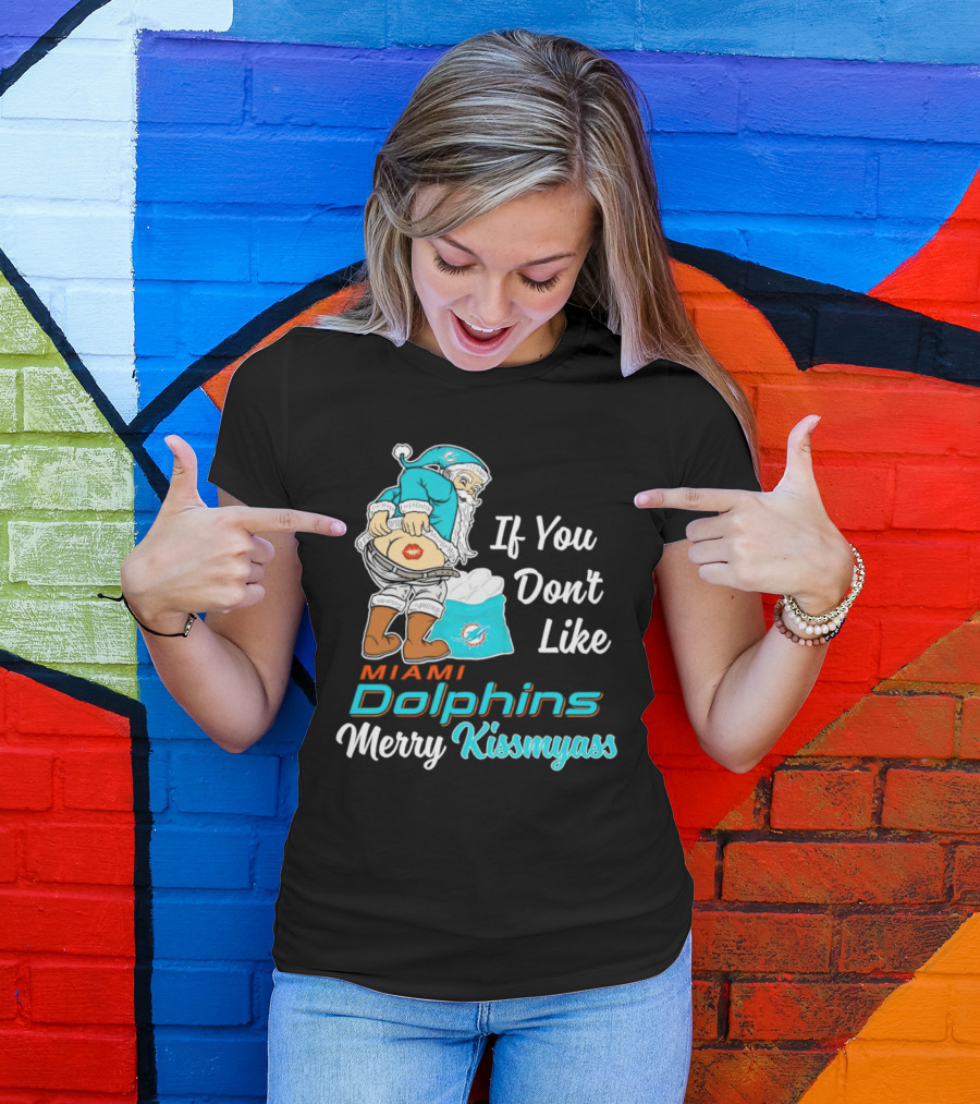If You Don't Like Miami Dolphins Merry Kissmyass T-Shirt