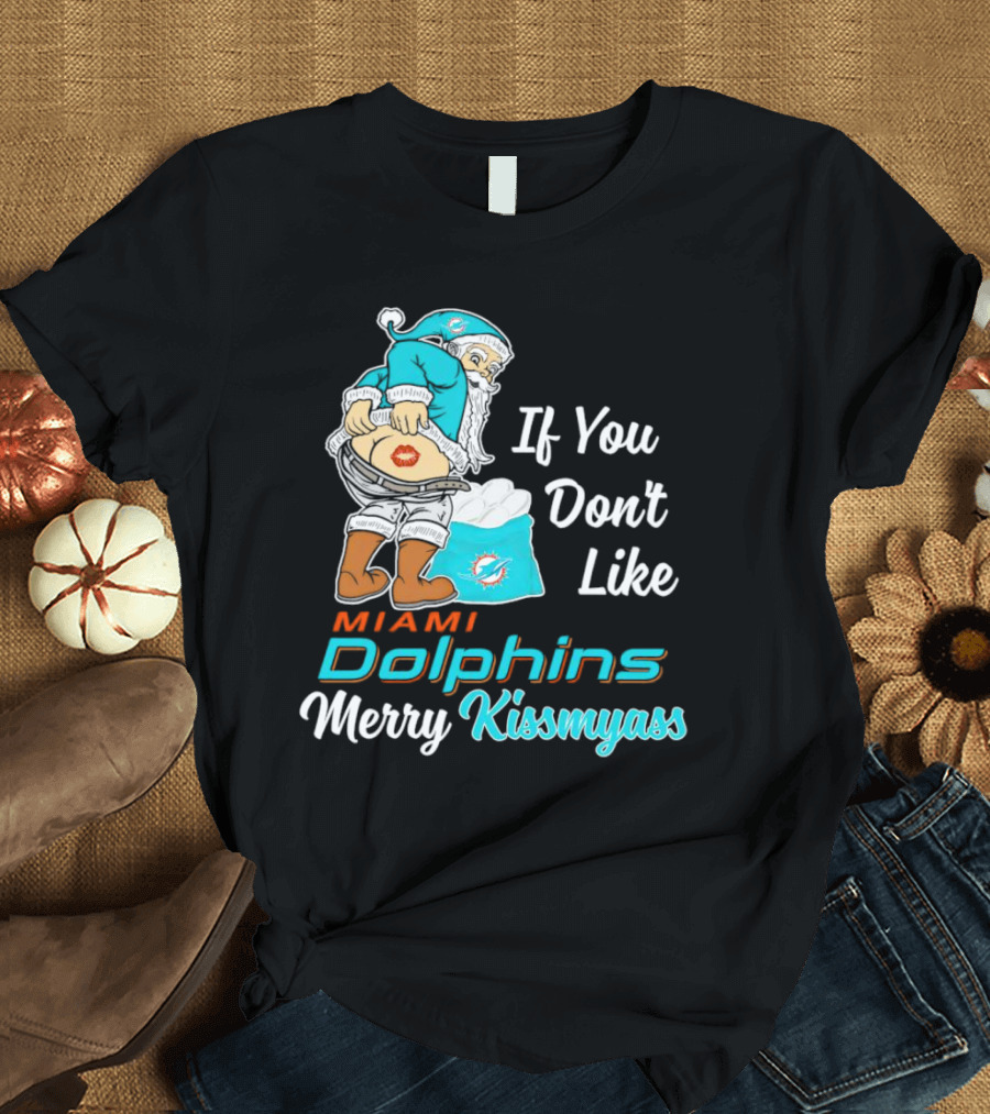 If You Don't Like Miami Dolphins Merry Kissmyass T-Shirt