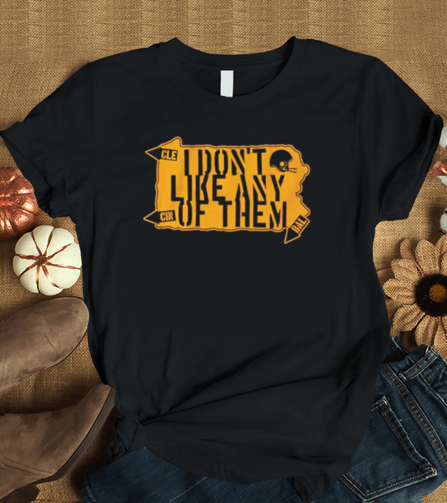 I Don’t Like Any Of Them Pittsburgh Steelers Cleveland Cincinnati Baltimore T-Shirt