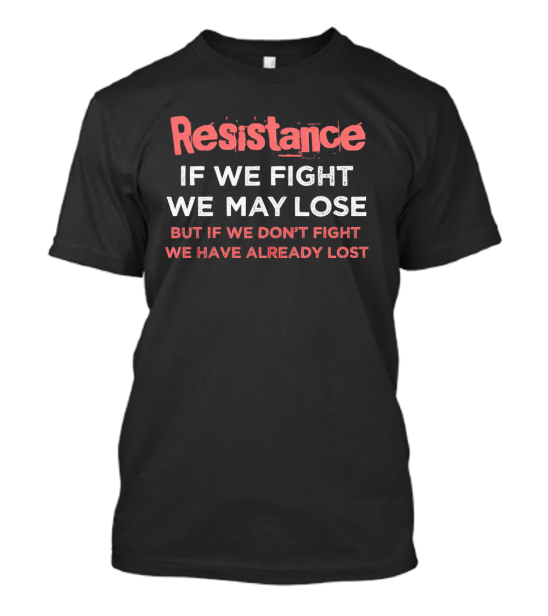 Resistance If We Fight We May Lose But If We Don't Fight We Have Already Lost T-Shirt
