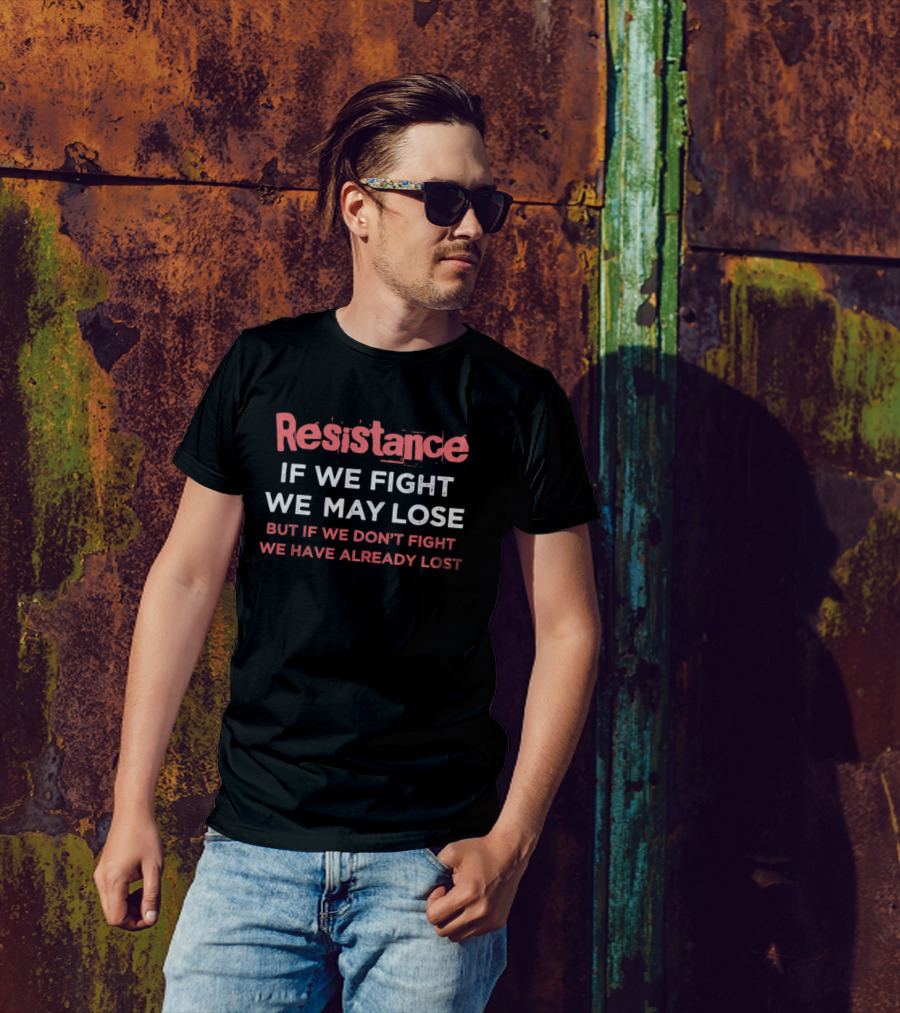 Resistance If We Fight We May Lose But If We Don't Fight We Have Already Lost T-Shirt