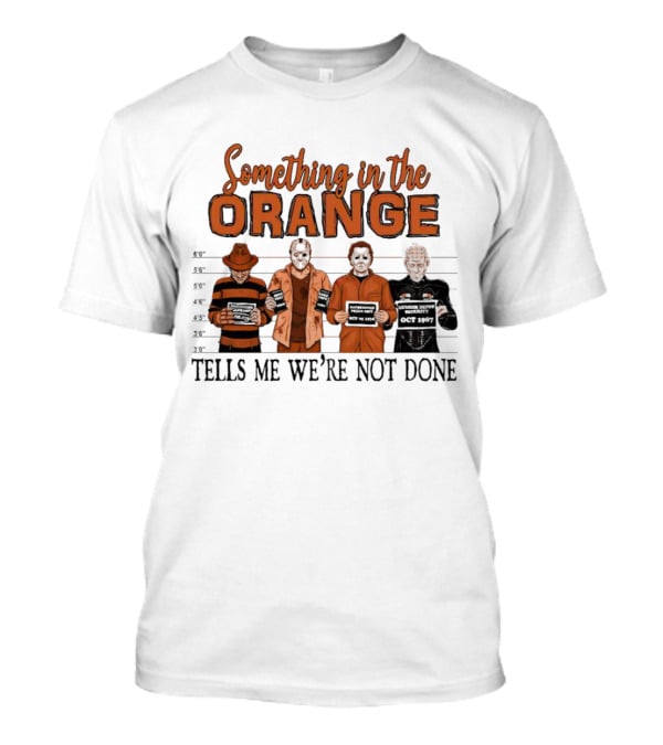 Something In The Orange Horror Movie Lineup Tells Me We're Not Done T-Shirt