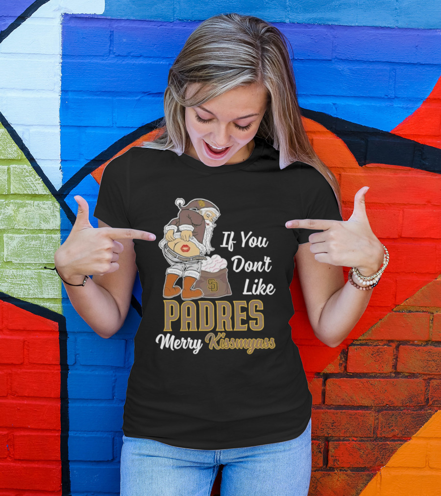 If You Don't Like Padres Merry Kissmyass Santa Claus T-Shirt