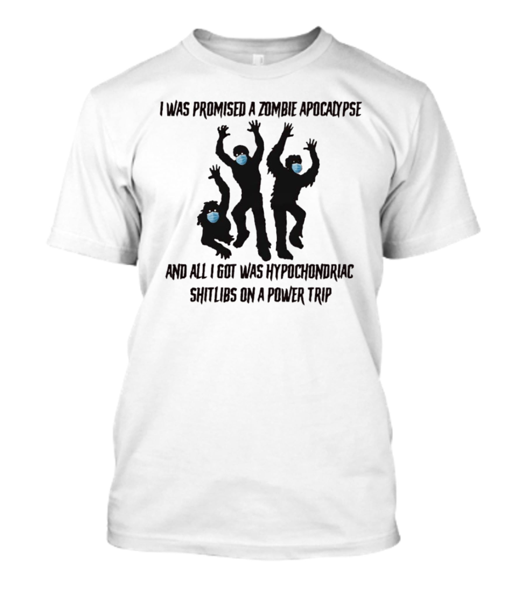 I Was Promised A Zombie Apocalypse And All I Got Was Hypochondriac Shitlibs On A Power Trip T-Shirt