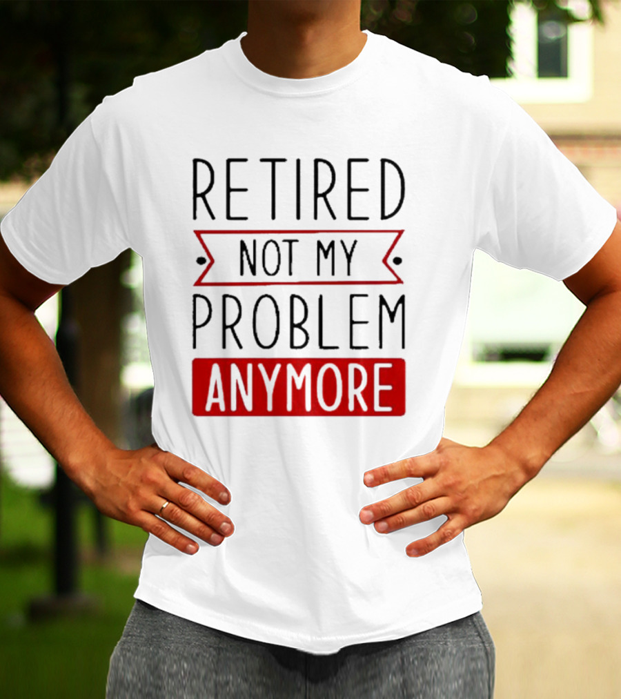 Retired Not My Problem Anymore Bold Red Highlighted Text T-Shirt