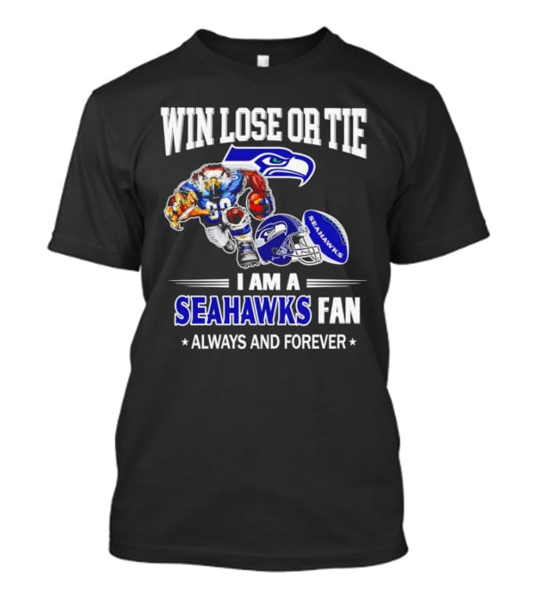 Win Lose Or Tie I Am A Seahawks Fan Always And Forever T-Shirt