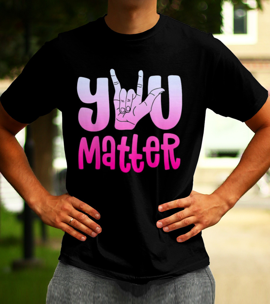 You Matter Sign Language Deaf Awareness You Matter T-Shirt