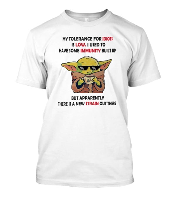 Baby Yoda My Tolerance For Idiots Is Low Used To Have Immunity Built Up New Strain Out There T-Shirt
