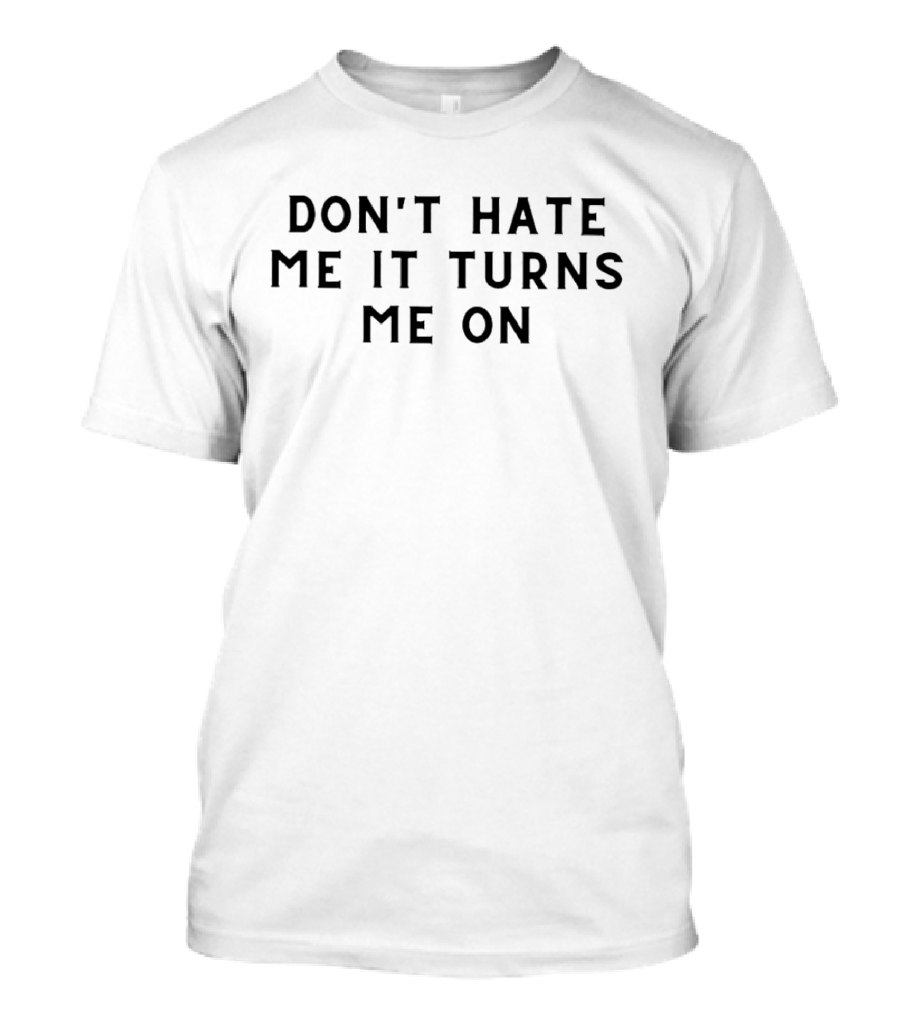 DON'T HATE ME IT TURNS ME ON T-Shirt