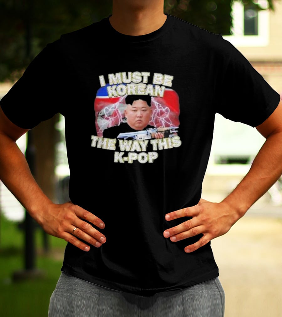 I Must Be Korean The Way This Kpop Kim Jong Un With Lightning And Guns T-Shirt
