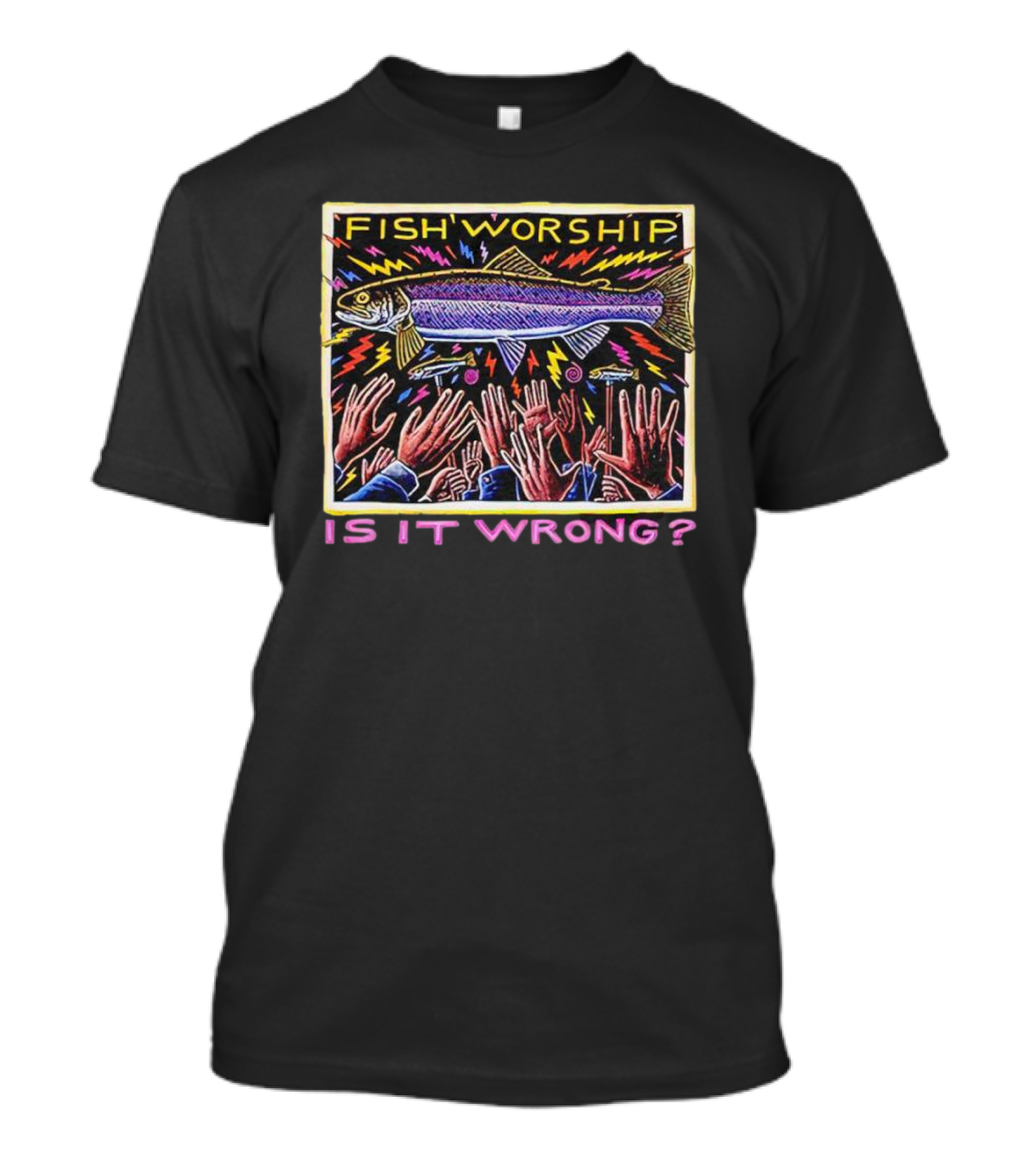 Fish Worship Is It Wrong Vibrant Hand-Raised T-Shirt