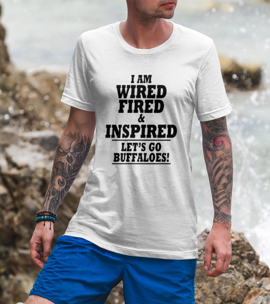 I Am Wired Fired And Inspired Let’s Go Buffaloes T-Shirt