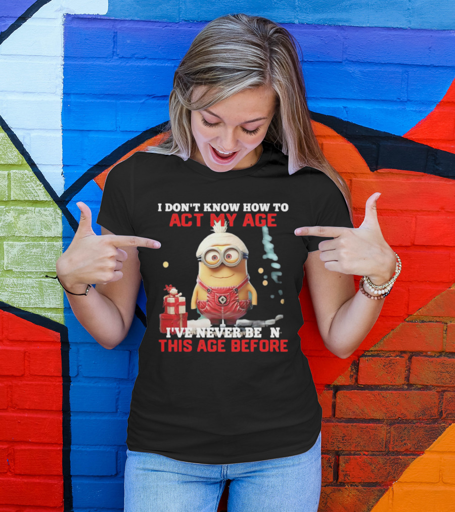 Dave Minion I Don’t Know How To Act My Age I’ve Never Been This Age Before T-Shirt