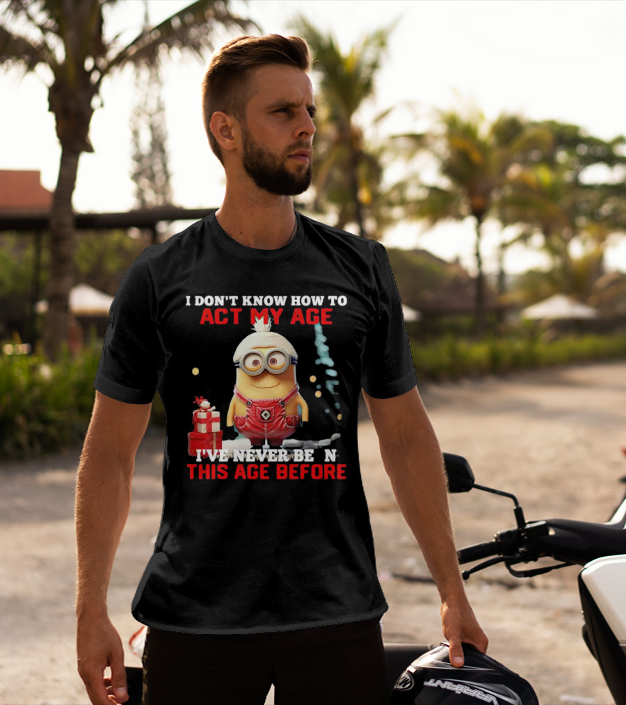 Dave Minion I Don’t Know How To Act My Age I’ve Never Been This Age Before T-Shirt
