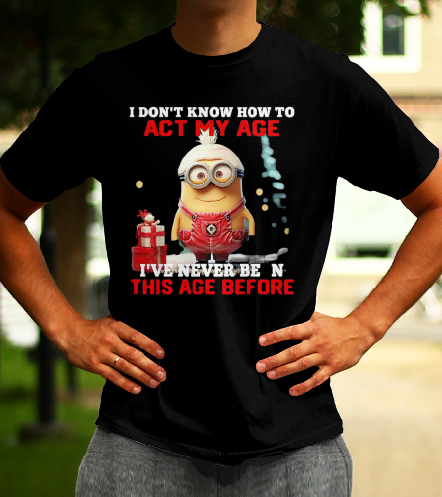 Dave Minion I Don’t Know How To Act My Age I’ve Never Been This Age Before T-Shirt