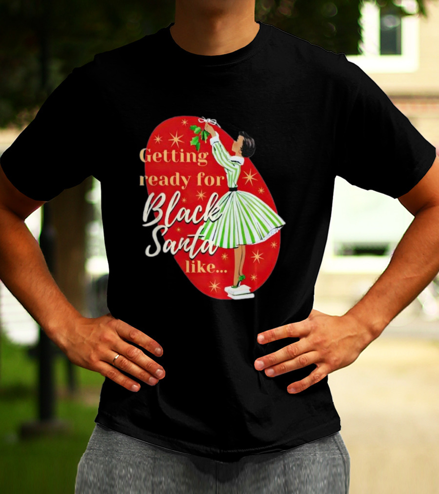 Getting Ready For Black Santa Like Retro Festive Holiday Vibes T-Shirt