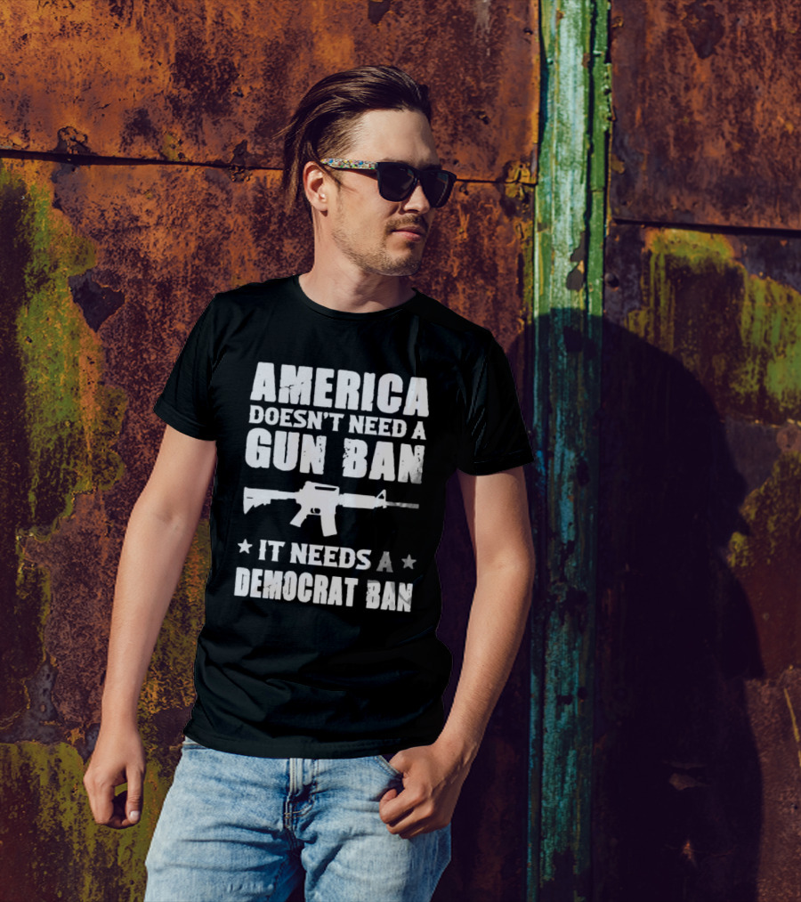 America Doesn’t Need A Gun Ban It Needs A Democrat Ban Rifle T-Shirt