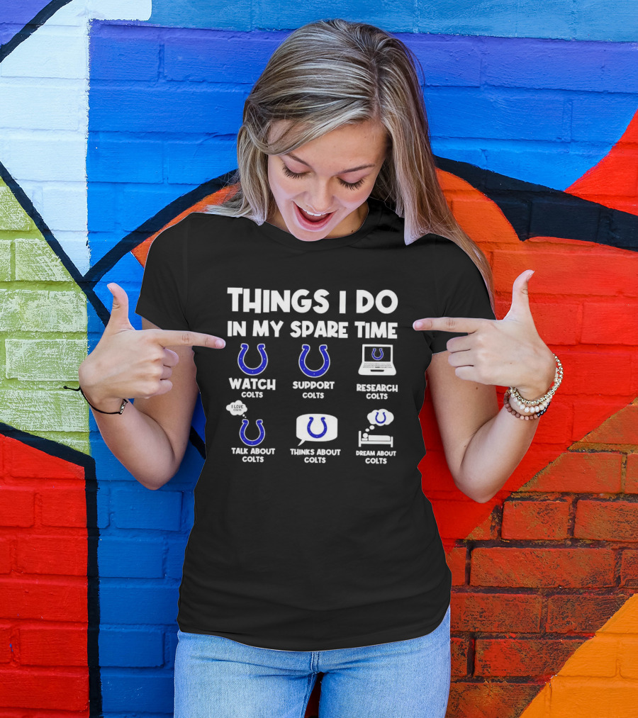 Things I Do In My Spare Time Watch Colts Support Colts Research Colts Talk About Colts Thinks About Colts Dream About Colts T-Shirt