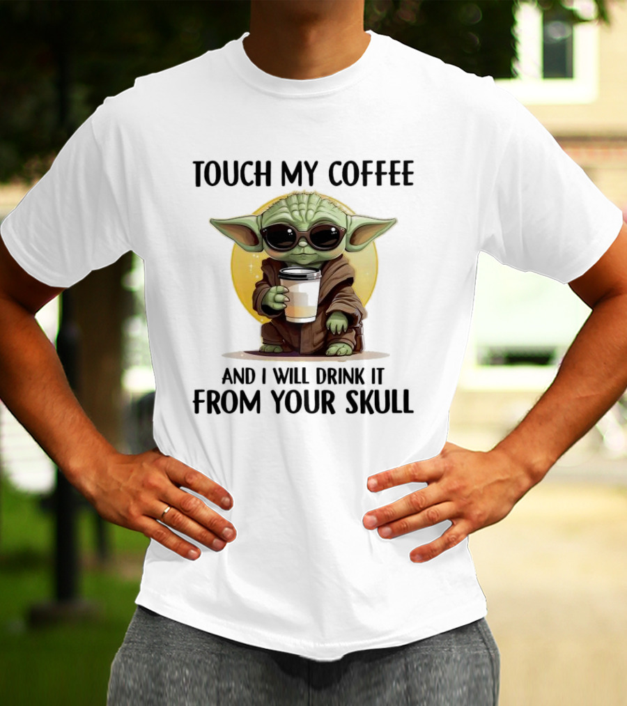 Touch My Coffee Baby Yoda Drink It From Your Skull T-Shirt