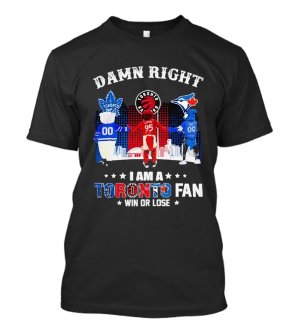 Damn Right I Am A Toronto Raptors Maple Leafs Blue Jays Fan Win Or Lose T-Shirt