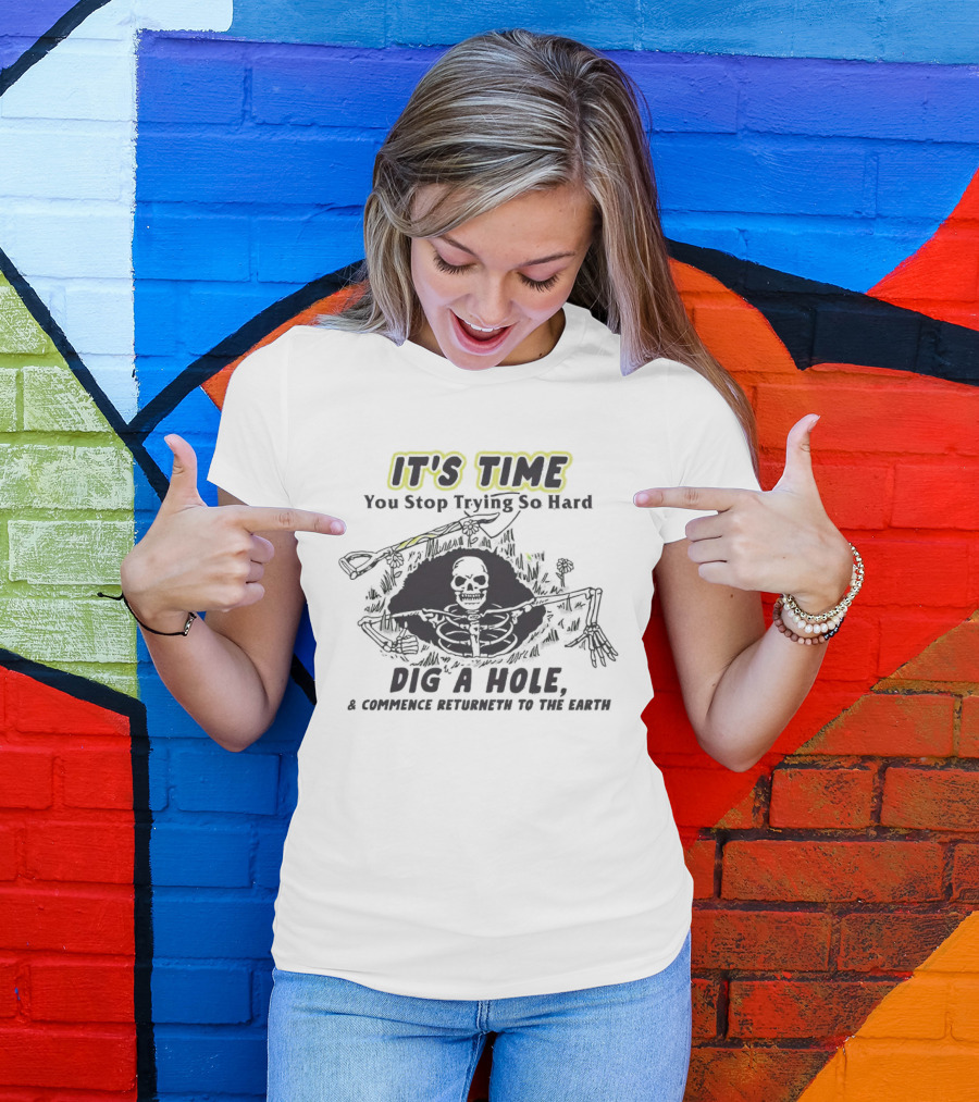 IT'S TIME You Stop Trying So Hard Dig A Hole A Confidence Returneth To The Earth T-Shirt