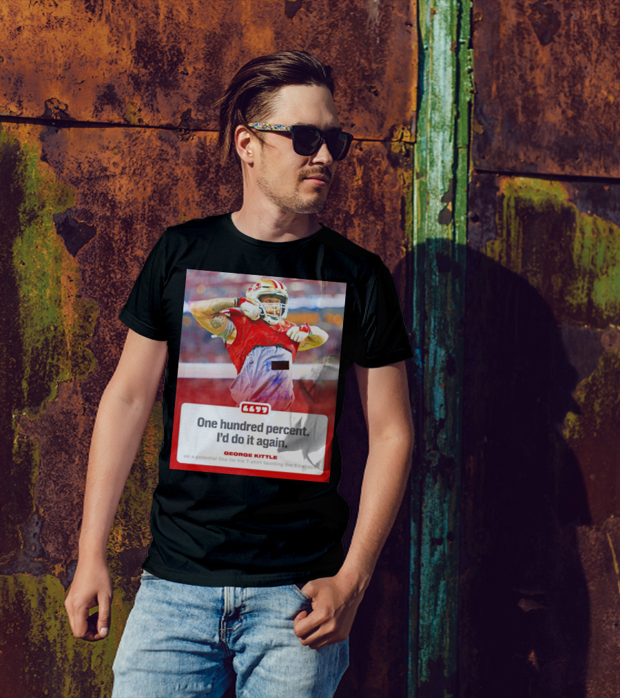 George Kittle One Hundred Percent I’d Do It Again Taunting Cowboys T-Shirt