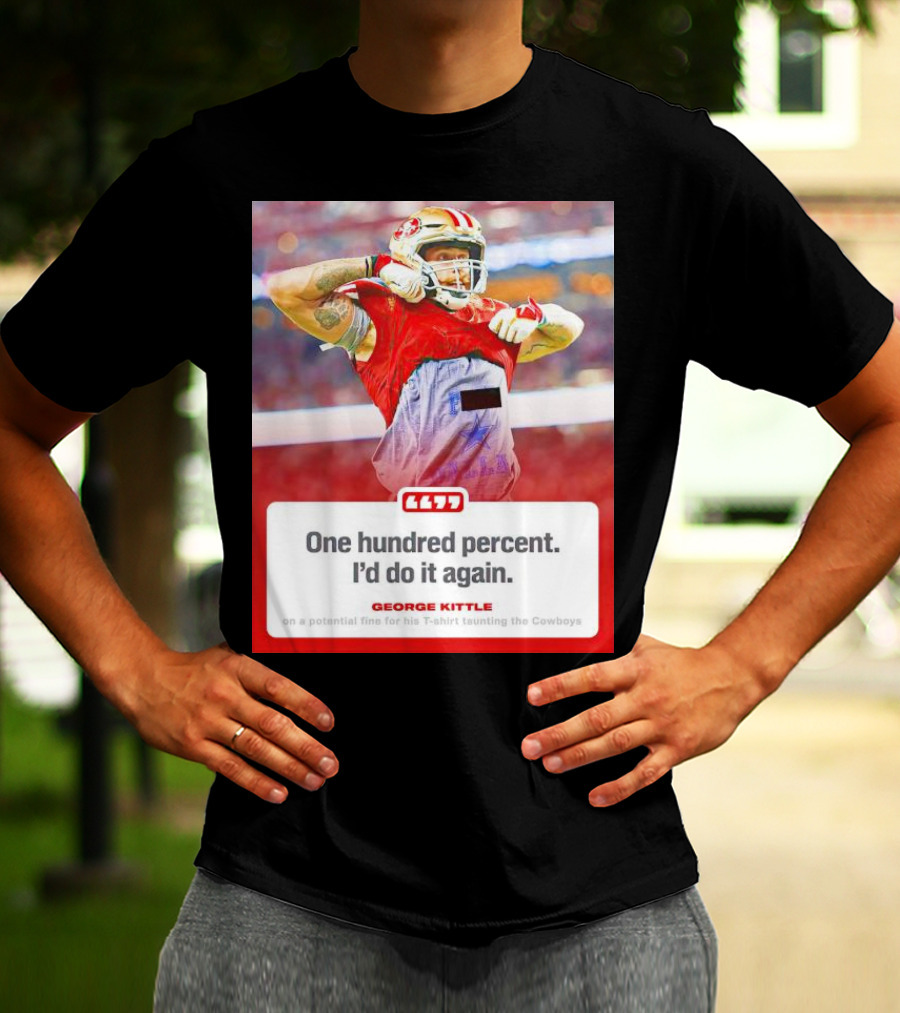 George Kittle One Hundred Percent I’d Do It Again Taunting Cowboys T-Shirt