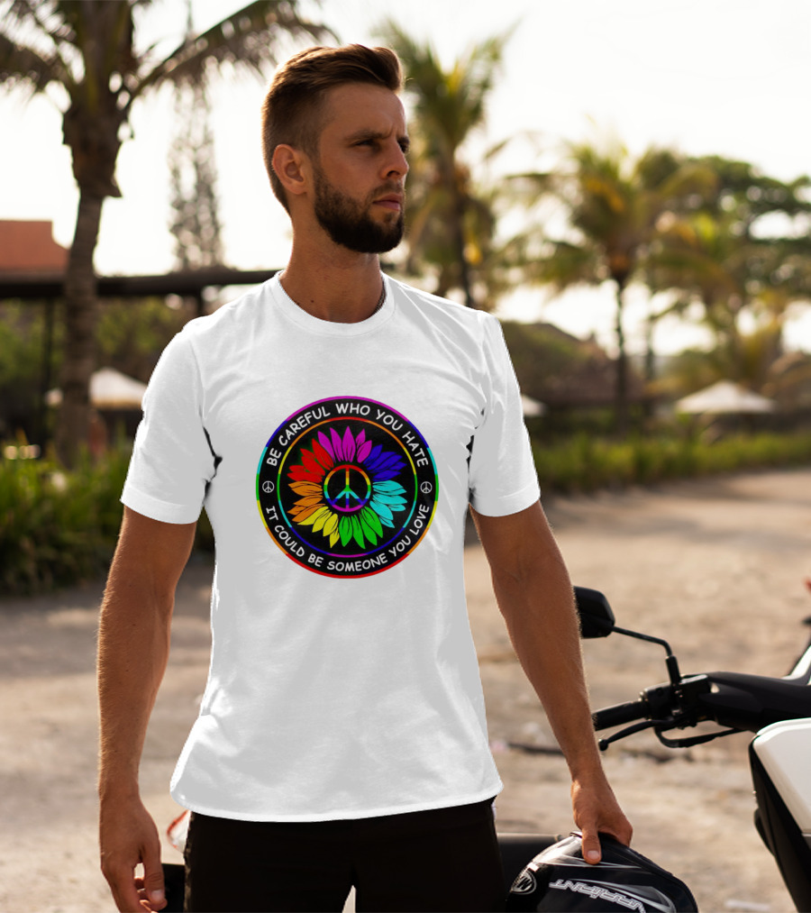 Be Careful Who You Hate It Could Be Someone You Love Sunflower Hippie Pride Peace T-Shirt