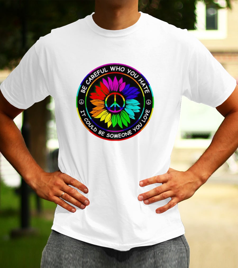 Be Careful Who You Hate It Could Be Someone You Love Sunflower Hippie Pride Peace T-Shirt