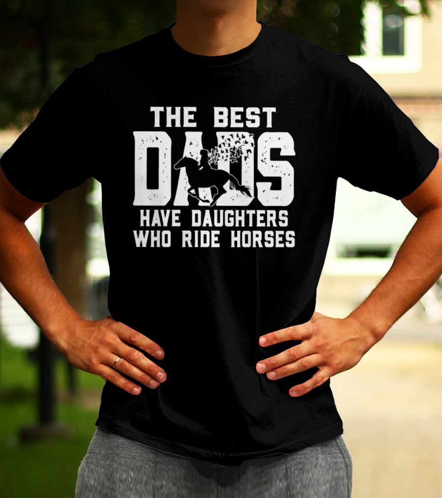 The Best Dads Have Daughters Who Ride Horses With Equestrian T-Shirt