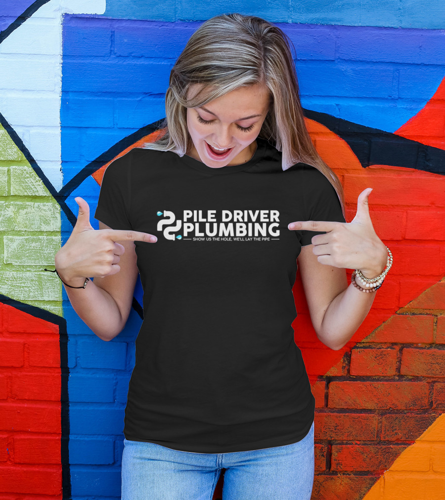 Pile Driver Plumbing Show Us The Hole We’ll Lay The Pipe T-Shirt
