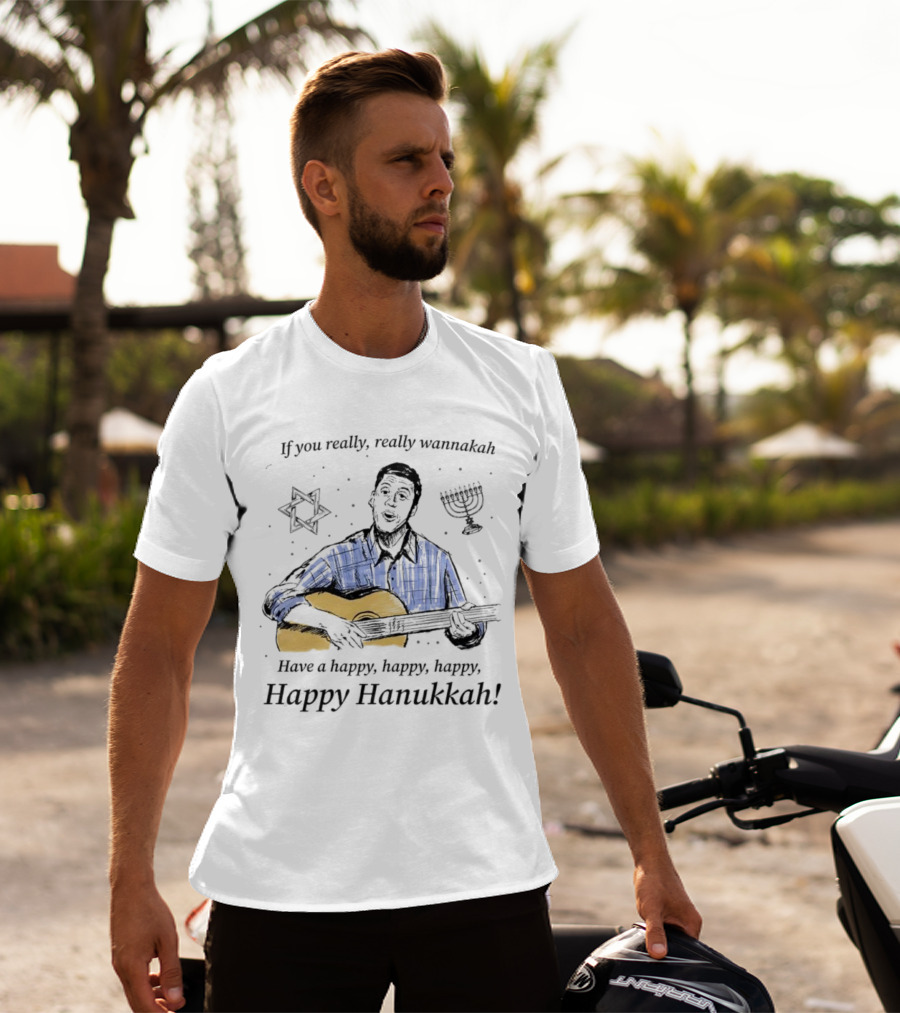 If You Really, Really Wannakah Have A Happy, Happy, Happy, Happy Hanukkah T-Shirt