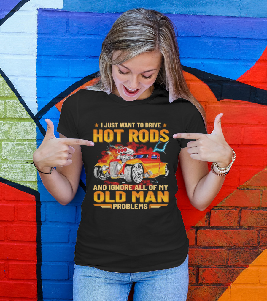 I Just Want To Drive Hot Rods And Ignore All Of My Old Man Problems T-Shirt