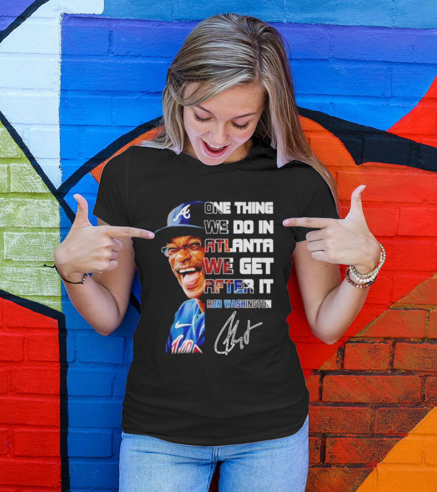 One Thing We Do In Atlanta We Get After It Ron Washington Signature Braves Cap T-Shirt
