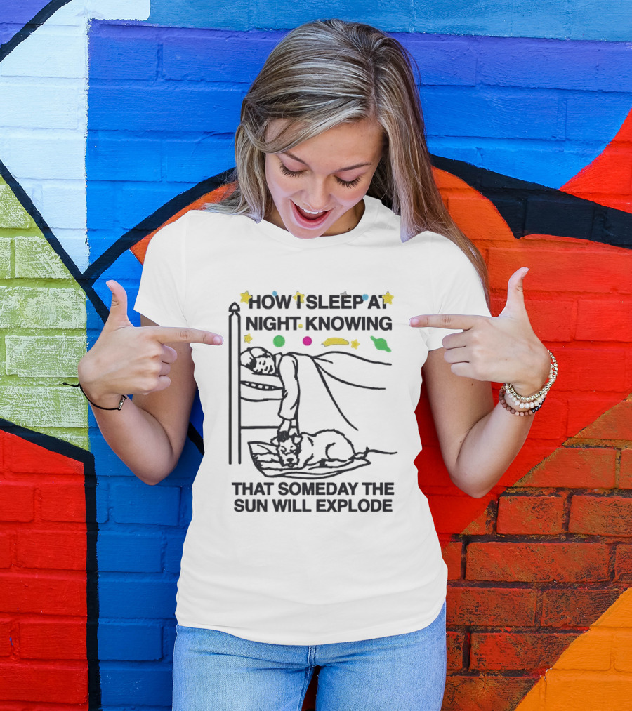 How I Sleep At Night Knowing That Someday The Sun Will Explode With Stars And Planets T-Shirt