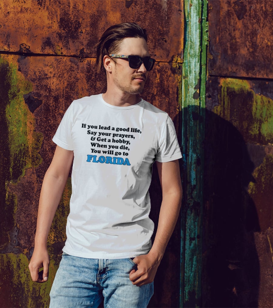 If You Lead A Good Life Say Your Prayers And Get A Hobby When You Die You Will Go To Florida T-Shirt