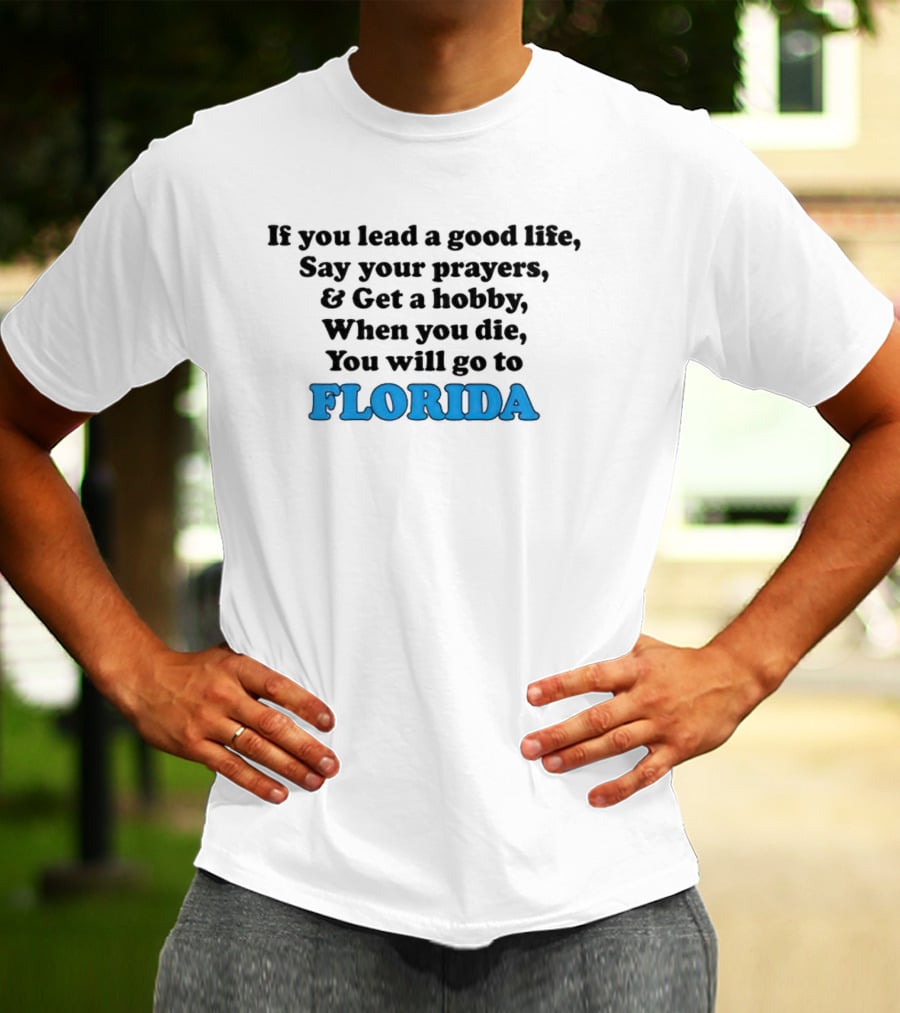 If You Lead A Good Life Say Your Prayers And Get A Hobby When You Die You Will Go To Florida T-Shirt