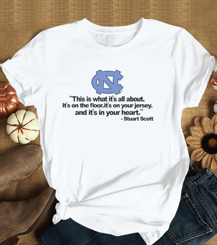 North Carolina Tar Heels This Is What It’s All About It's On The Floor It's On Your Jersey And It's In Your Heart Stuart Scott T-Shirt