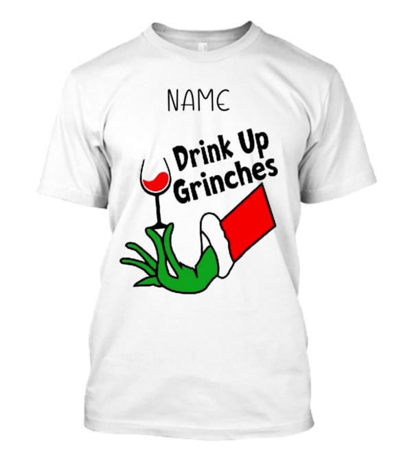 NAME Drink Up Grinches Xmas Grinch Hand Wine Glass Custom T-Shirt