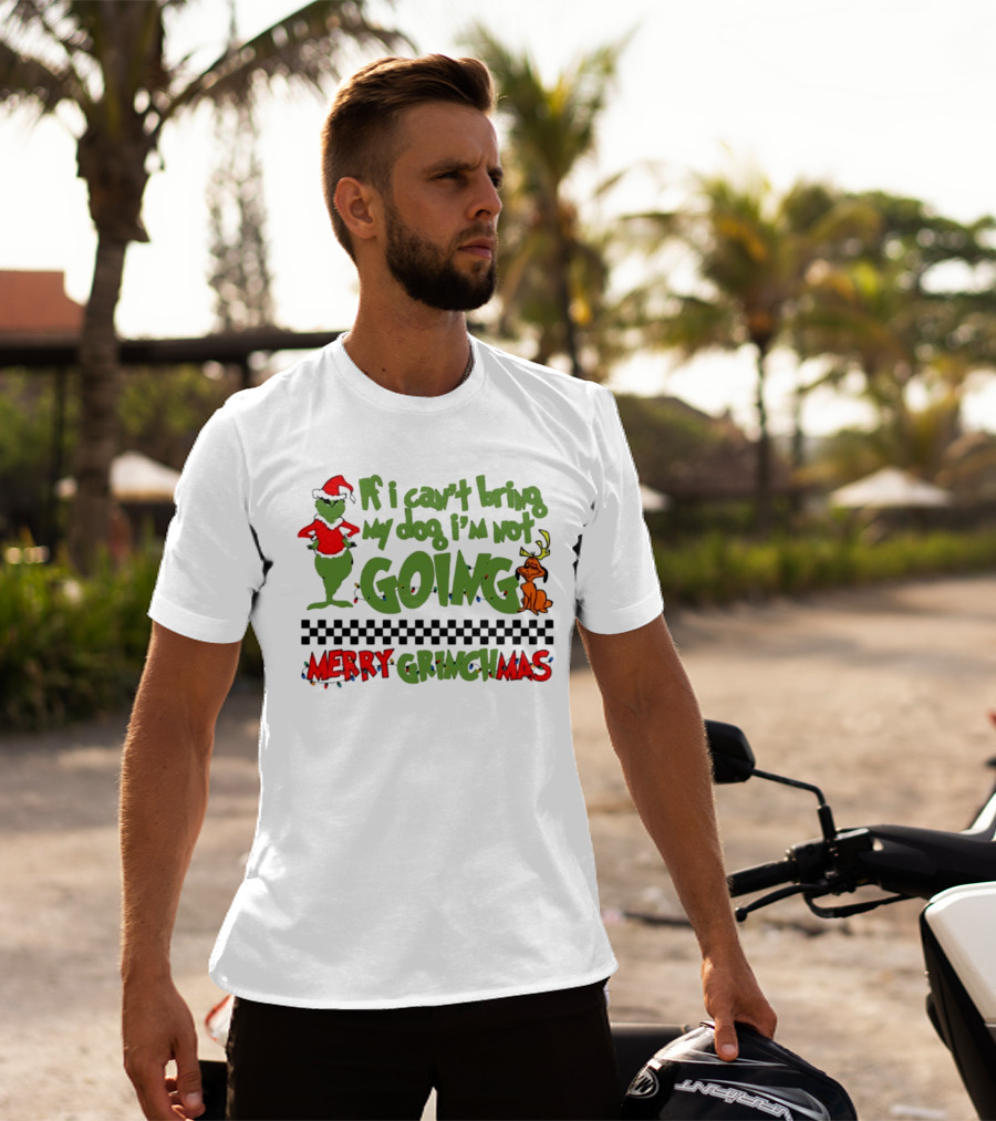 Merry Grinchmas If I Can't Bring My Dog I'm Not Going Christmas T-Shirt