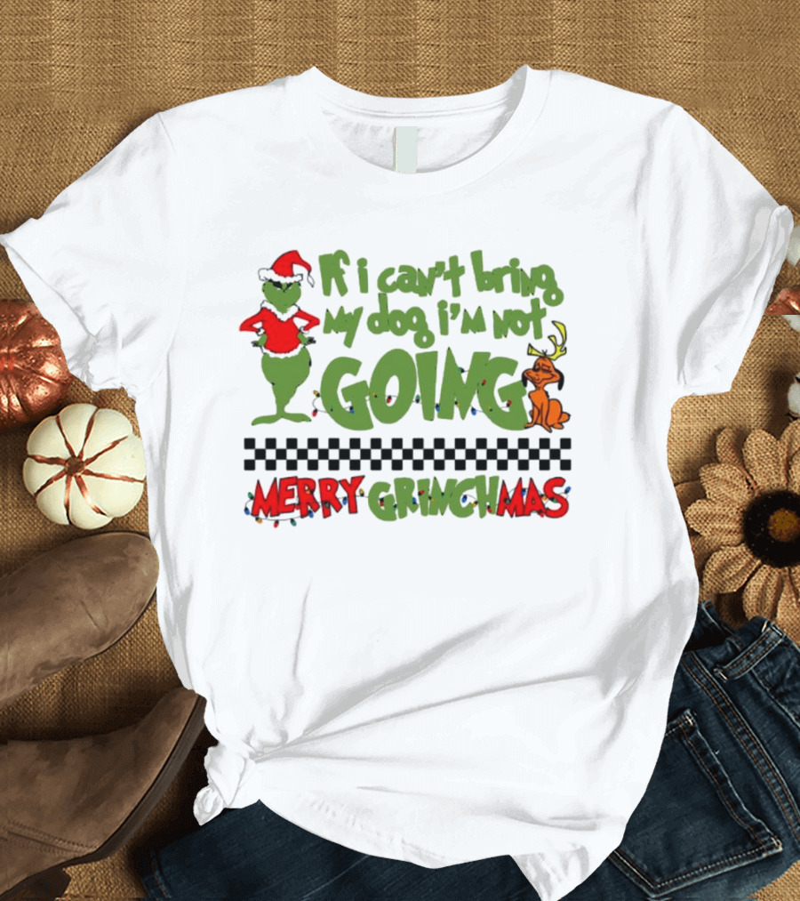 Merry Grinchmas If I Can't Bring My Dog I'm Not Going Christmas T-Shirt
