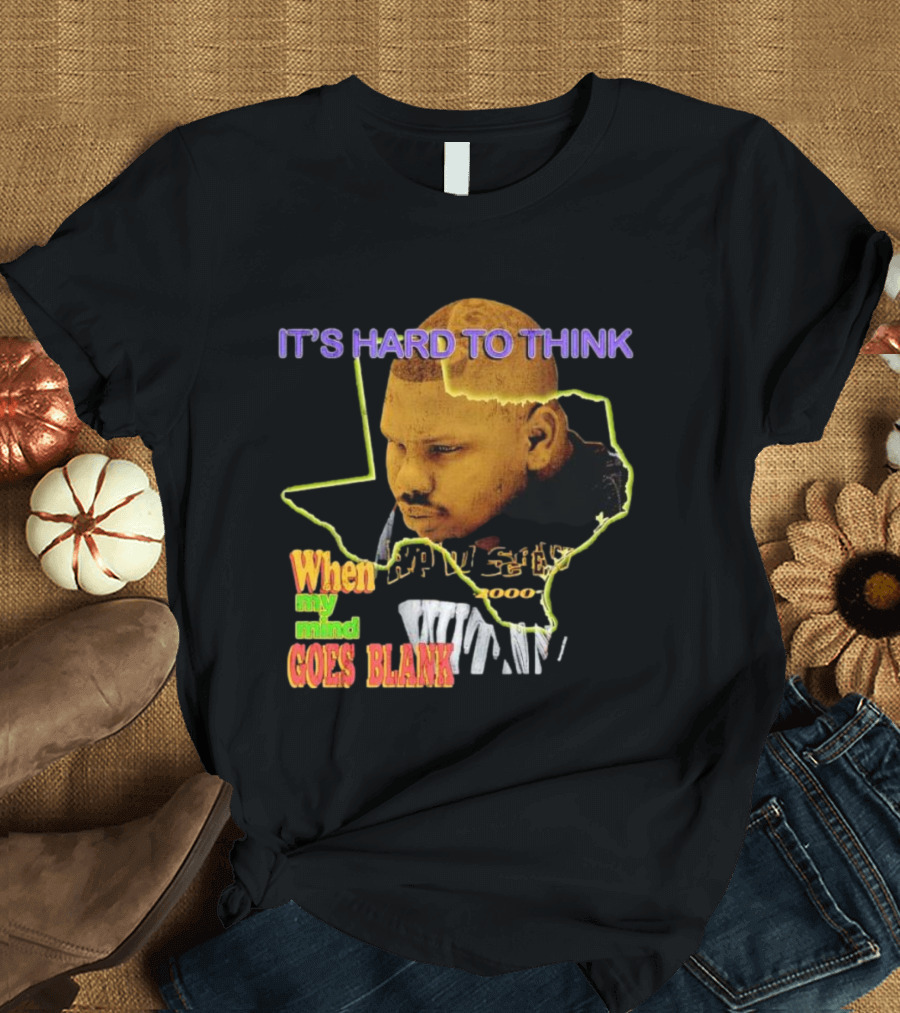 IT'S HARD TO THINK WHEN MY MIND GOES BLANK Texas T-Shirt