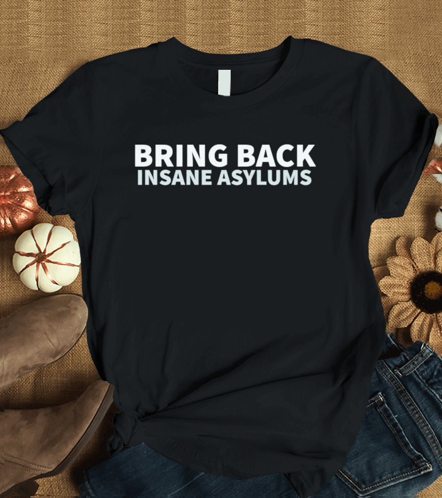 Bring Back Insane Asylums T-Shirt